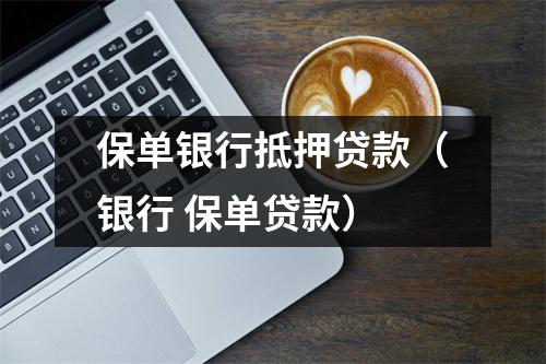 保单银行抵押贷款（银行 保单贷款）