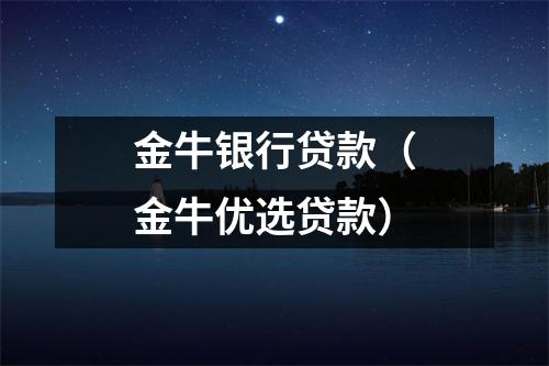 金牛银行贷款（金牛优选贷款）