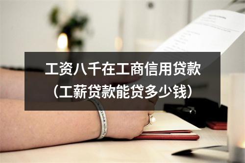 工资八千在工商信用贷款（工薪贷款能贷多少钱）