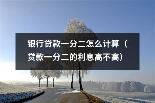 银行贷款一分二怎么计算（贷款一分二的利息高不高）