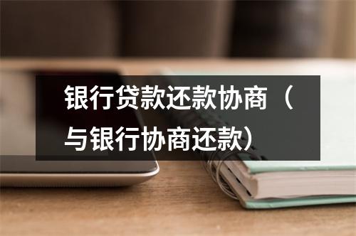 银行贷款还款协商（与银行协商还款）