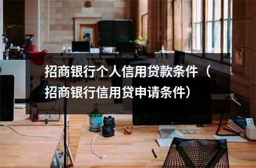 招商银行个人信用贷款条件（招商银行信用贷申请条件）