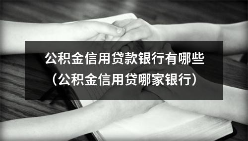 公积金信用贷款银行有哪些（公积金信用贷哪家银行）