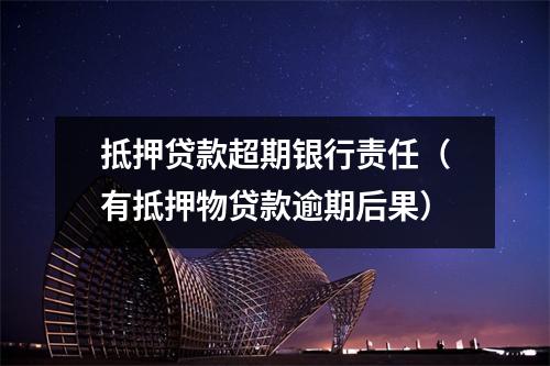 抵押贷款超期银行责任（有抵押物贷款逾期后果）