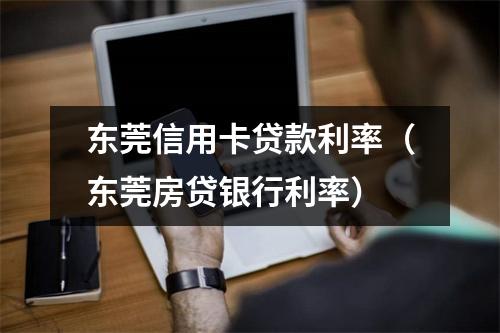 东莞信用卡贷款利率（东莞房贷银行利率）