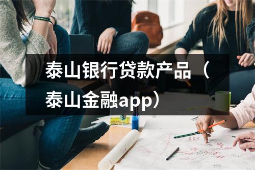 泰山银行贷款产品（泰山金融app）