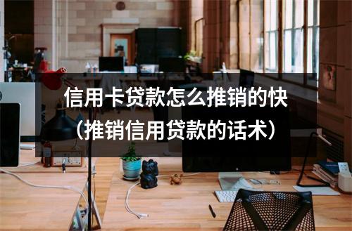 信用卡贷款怎么推销的快（推销信用贷款的话术）