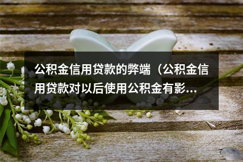 公积金信用贷款的弊端（公积金信用贷款对以后使用公积金有影响吗）