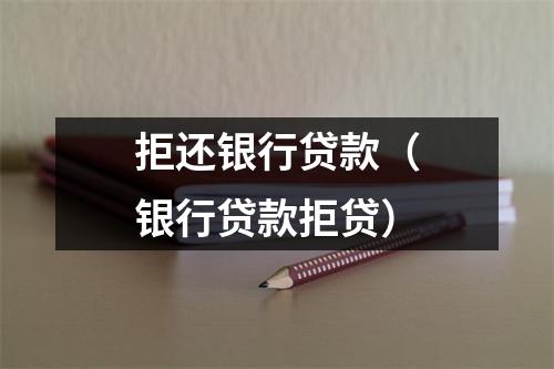 拒还银行贷款（银行贷款拒贷）