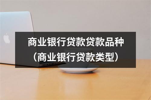 商业银行贷款贷款品种（商业银行贷款类型）