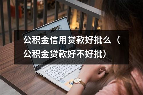 公积金信用贷款好批么（公积金贷款好不好批）