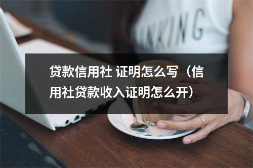 贷款信用社 证明怎么写（信用社贷款收入证明怎么开）