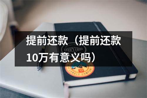 提前还款(提前还款10万有意义吗)