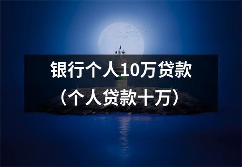 银行个人10万贷款（个人贷款十万）