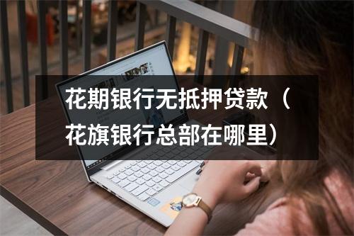 花期银行无抵押贷款(花旗银行总部在哪里)