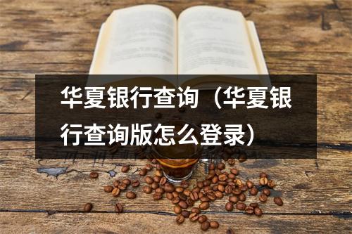 华夏银行查询（华夏银行查询版怎么登录）