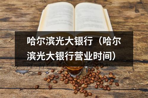 哈尔滨光大银行（哈尔滨光大银行营业时间）