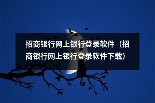招商银行网上银行登录软件（招商银行网上银行登录软件下载）