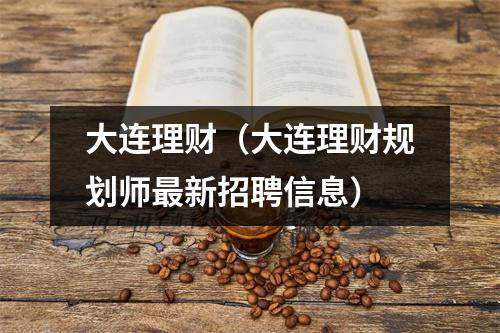 大连理财(大连理财规划师最新招聘信息)
