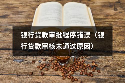 银行贷款审批程序错误(银行贷款审核未通过原因)