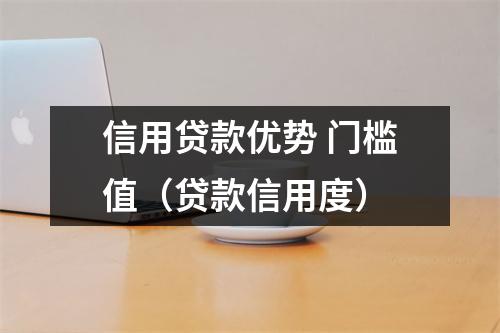 信用贷款优势 门槛值（贷款信用度）