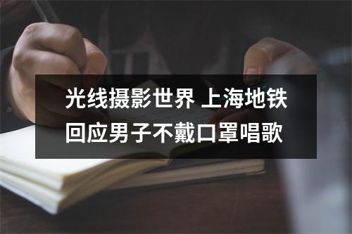 光线摄影世界 上海地铁回应男子不戴口罩唱歌