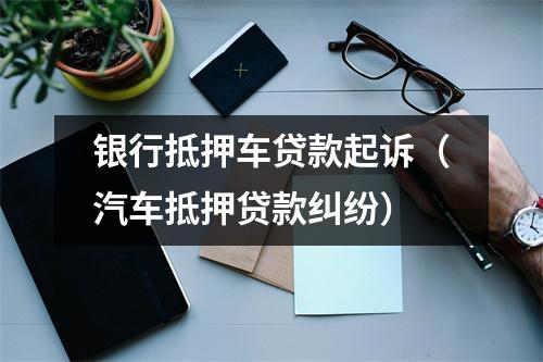 银行抵押车贷款起诉（汽车抵押贷款纠纷）