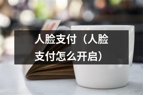 人脸支付（人脸支付怎么开启）