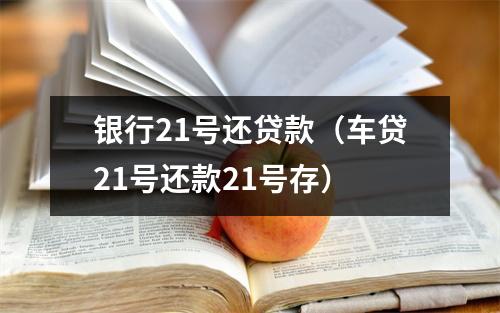 银行21号还贷款（车贷21号还款21号存）