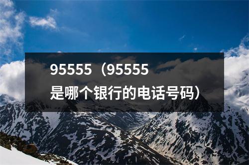 95555（95555是哪个银行的电话号码）