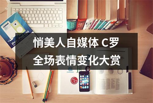 悄美人自媒体 C罗全场表情变化大赏