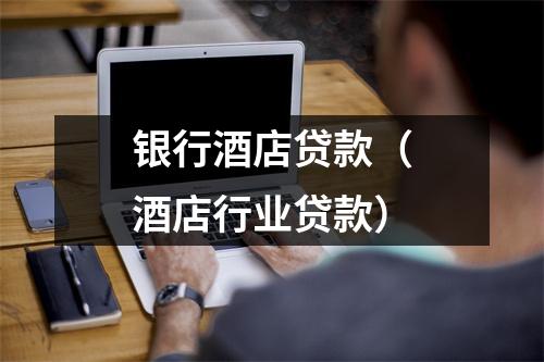 银行酒店贷款（酒店行业贷款）