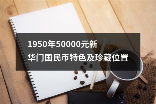 1950年50000元新华门国民币特色及珍藏位置