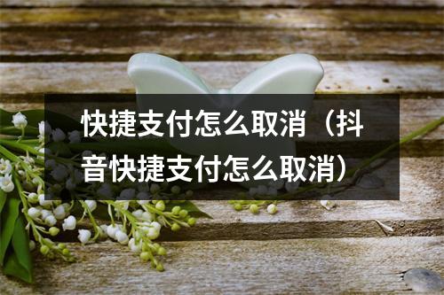 快捷支付怎么取消（抖音快捷支付怎么取消）