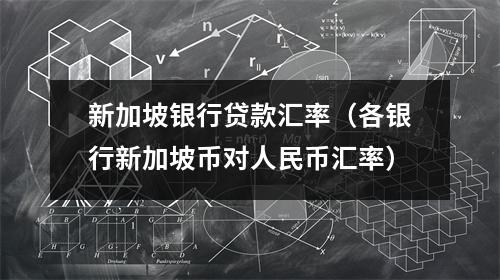 新加坡银行贷款汇率（各银行新加坡币对人民币汇率）