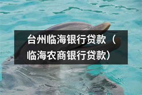 台州临海银行贷款（临海农商银行贷款）