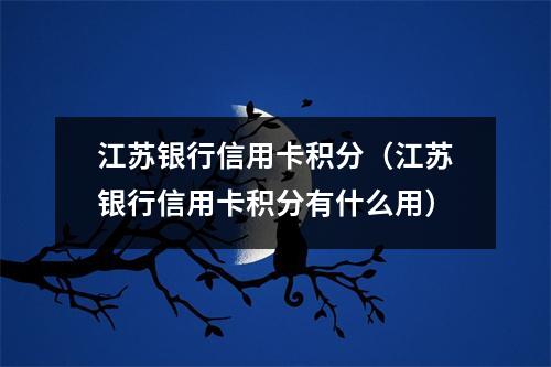 江苏银行信用卡积分（江苏银行信用卡积分有什么用）