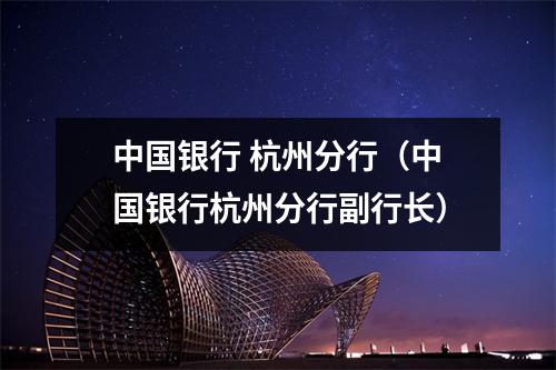 中国银行 杭州分行（中国银行杭州分行副行长）