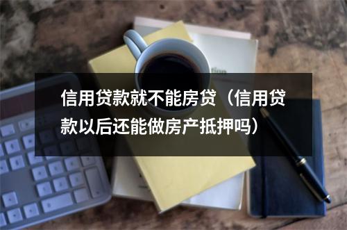 信用贷款就不能房贷（信用贷款以后还能做房产抵押吗）