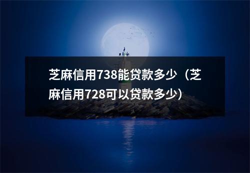 芝麻信用738能贷款多少（芝麻信用728可以贷款多少）