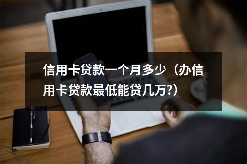 信用卡贷款一个月多少（办信用卡贷款最低能贷几万?）