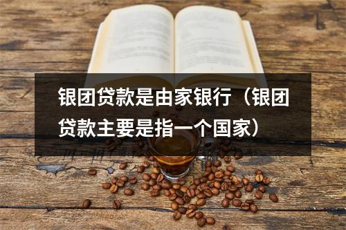 银团贷款是由家银行(银团贷款主要是指一个国家)