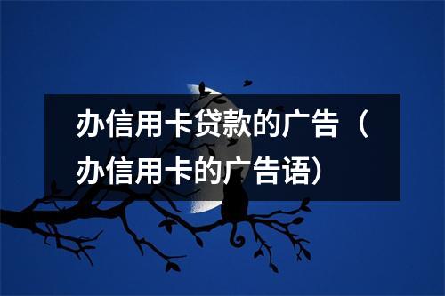 办信用卡贷款的广告（办信用卡的广告语）