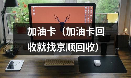 加油卡（加油卡回收就找京顺回收）