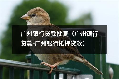 广州银行贷款批复（广州银行贷款-广州银行抵押贷款）
