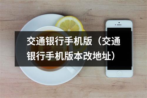 交通银行手机版（交通银行手机版本改地址）