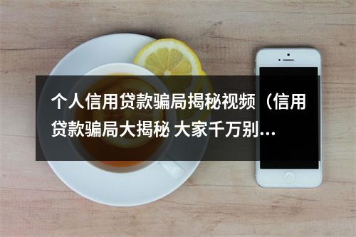 个人信用贷款骗局揭秘视频（信用贷款骗局大揭秘 大家千万别上当!）