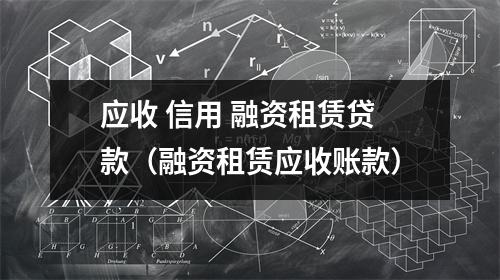 应收 信用 融资租赁贷款（融资租赁应收账款）