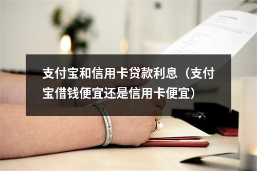 支付宝和信用卡贷款利息（支付宝借钱便宜还是信用卡便宜）