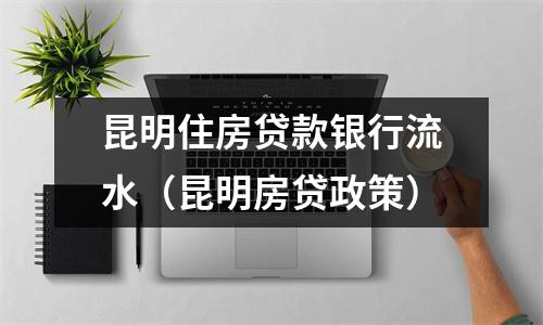 昆明住房贷款银行流水（昆明房贷政策）